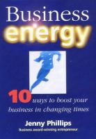 Business energy : 10 ways to boost your business in changing times /