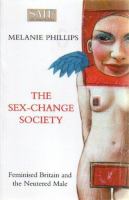 The sex-change society : feminised Britain and the neutered male /