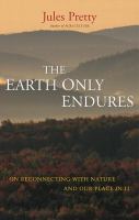 The Earth only endures : on reconnecting with nature and our place in it /