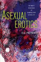 Asexual erotics : intimate readings of compulsory sexuality /