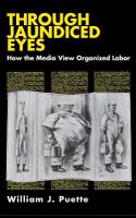 Through jaundiced eyes : how the media view organized labor /