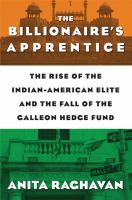 The billionaire's apprentice : the rise of the Indian-American elite and the fall of the Galleon hedge fund /