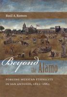 Beyond the Alamo : forging Mexican ethnicity in San Antonio, 1821-1861 /