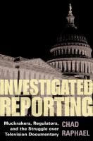 Investigated reporting : muckrakers, regulators, and the struggle over television documentary /