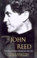 Letters of John Reed : defining Australian cultural life 1920-1981 /