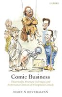 Comic business : theatricality, dramatic technique, and performance contexts of Aristophanic comedy /