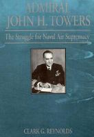 Admiral John H. Towers : the struggle for Naval air supremacy /