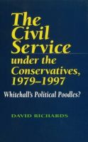 The Civil Service under the Conservatives, 1979-1997 : Whitehall's political poodles? /