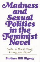 Madness and sexual politics in the feminist novel : studies in Bronte, Woolf, Lessing, and Atwood /