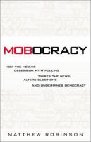 Mobocracy : how the media's obsession with polling twists the news, alters elections, and undermines democracy /