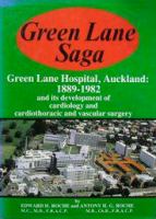 Green Lane saga : a record of Green Lane Hospital, Auckland, in the development of cardiology and cardiothoracic and vascular surgery /