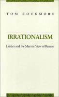 Irrationalism : Lukacs and the Marxist view of reason /