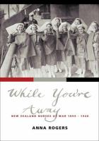 While you're away : New Zealand nurses at war 1899-1948 /