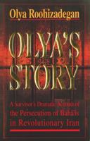 Olya's story : a survivor's dramatic account of the persecution of Bahái̓ś in revolutionary Iran /