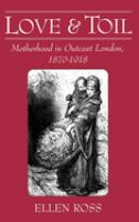 Love and toil : motherhood in outcast London, 1870-1918 /