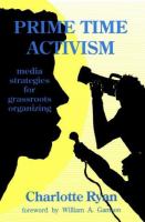 Prime time activism : media strategies for grassroots organizing /