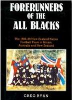 Forerunners of the All Blacks : the 1888-89 New Zealand Native Football Team in Britain, Australia and New Zealand /