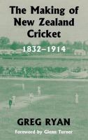 The making of New Zealand cricket, 1832-1914 /