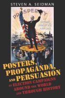 Posters, propaganda, and persuasion in election campaigns around the world and through history /