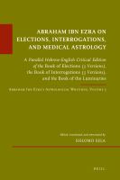 Abraham Ibn Ezra on Elections, Interrogations, and Medical Astrology a Parallel Hebrew-English Critical Edition of the Book of Elections (3 Versions), the Book of Interrogations (3 Versions), and The Book of the Luminaries.