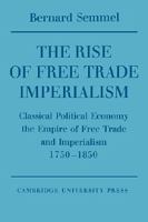 The rise of free trade imperialism; classical political economy, the empire of free trade and imperialism 1750-1850.