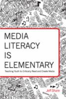 Media literacy is elementary : teaching youth to critically read and create media /
