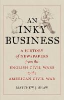 An inky business : a history of newspapers from the English Civil Wars to the American Civil War /