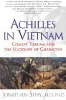 Achilles in Vietnam : combat trauma and the undoing of character /