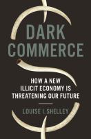 Dark commerce : how a new illicit economy is threatening our future /