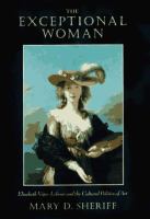 The exceptional woman : Elisabeth Vigée-Lebrun and the cultural politics of art /