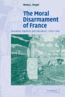 The moral disarmament of France : education, pacifism, and patriotism, 1914-1940 /