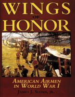 Wings of honor : American airmen in World War I : a compilation of all United States pilots, observers, gunners and mechanics who flew against the enemy in the war of 1914-1918 /
