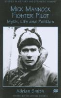 Mick Mannock, fighter pilot : myth, life, and politics /