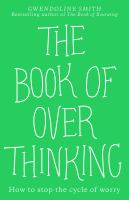 The book of overthinking : how to stop the cycle of worry /