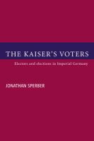 The Kaiser's voters : electors and elections in Imperial Germany /