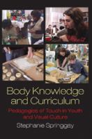 Body knowledge and curriculum : pedagogies of touch in youth and visual culture /