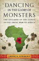 Dancing in the Glory of Monsters The Collapse of the Congo and the Great War of Africa.