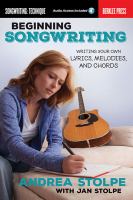 Beginning songwriting : writing your own lyrics, melodies, and chords /