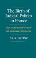 The birth of judicial politics in France : the Constitutional Council in comparative perspective /