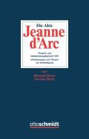 Die Akte Jeanne d'Arc Prozess- und Vollstreckungsbericht 1431 : Urteilsanalyse und Thesen zur Verteidigung /