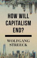 How will capitalism end? : essays on a failing system /