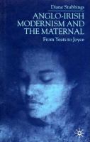 Anglo-Irish modernism and the maternal : from Yeats to Joyce /