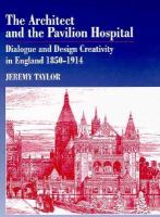 The architect and the pavilion hospital : dialogue and design creativity in England, 1850-1914 /