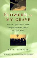 Flowers on my grave : how an Ojibwa boy's death helped break the silence on child abuse /