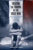 Treating the trauma of the Great War soldiers, civilians, and psychiatry in France, 1914-1940 /