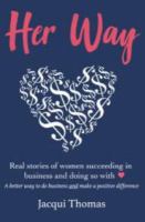 Her way : real stories of New Zealand women succeeding in business and doing so with [heart] : a better way to do business and make a positive difference /