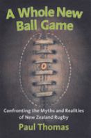 A whole new ball game : confronting the myths and realities of New Zealand rugby /