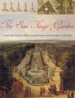 The Sun King's garden : Louis XIV, André Le Nôtre, and the creation of the gardens at Versailles /