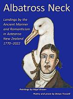 Albatross neck : landings by the ancient mariner and romanticism in Aotearoa New Zealand, 1770-2022 /