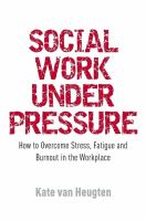 Social work under pressure : how to overcome stress, fatigue and burnout in the workplace /